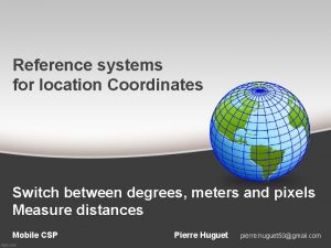 Reference systems for location Coordinates Switch between degrees