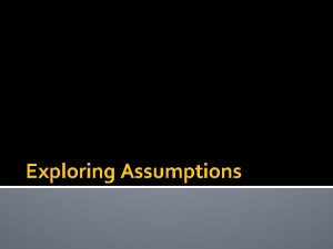 Exploring Assumptions What are assumptions Assumptions are an
