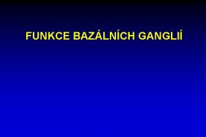 FUNKCE BAZLNCH GANGLI Bazln ganglia vzestupn st striatum