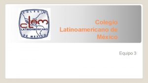 Colegio Latinoamericano de Mxico Equipo 3 Integrantes Olallo