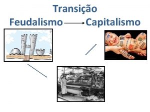 Transio Feudalismo Capitalismo Feudalismo O feudalismo um sistema