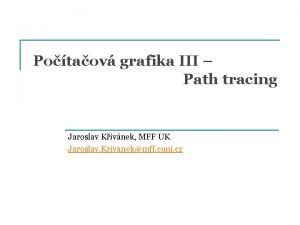 Potaov grafika III Path tracing Jaroslav Kivnek MFF