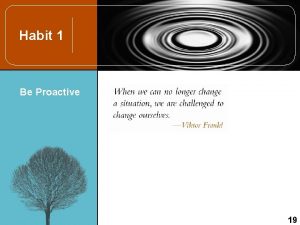 Habit 1 Be Proactive 19 Habit 1 Be