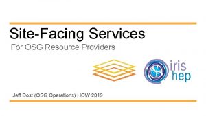 SiteFacing Services For OSG Resource Providers Jeff Dost