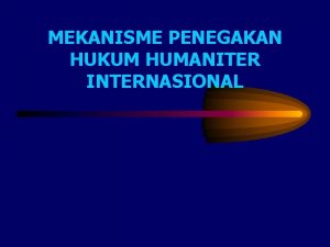 MEKANISME PENEGAKAN HUKUM HUMANITER INTERNASIONAL MEKANISME PENEGAKAN HUKUM