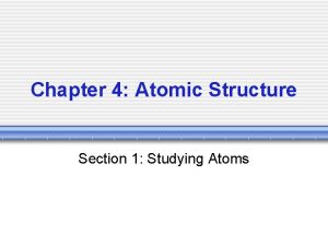 Chapter 4 Atomic Structure Section 1 Studying Atoms