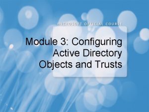 Module 3 Configuring Active Directory Objects and Trusts