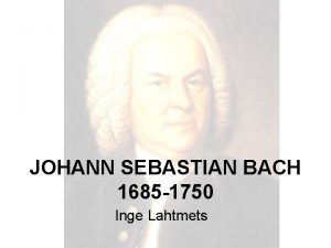 JOHANN SEBASTIAN BACH 1685 1750 Inge Lahtmets Bach