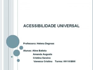 ACESSIBILIDADE UNIVERSAL Professora Helena Degreas Alunas Aline Batista