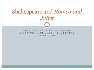 Shakespeare and Romeo and Juliet HIS STYLE HIS