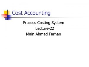 Cost Accounting Process Costing System Lecture22 Main Ahmad