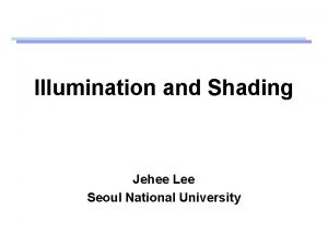 Illumination and Shading Jehee Lee Seoul National University