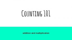 Counting 101 addition and multiplication Recall Cardinality Adding