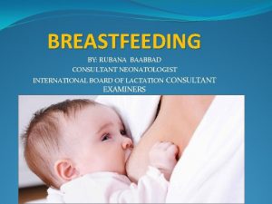 BREASTFEEDING BY RUBANA BAABBAD CONSULTANT NEONATOLOGIST INTERNATIONAL BOARD