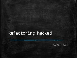 Refactoring hacked Sebastian Malaca Who am I Fanatic