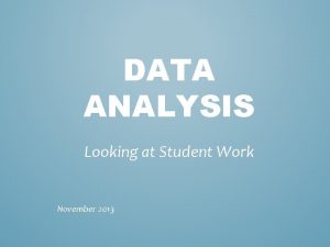 DATA ANALYSIS Looking at Student Work November 2013