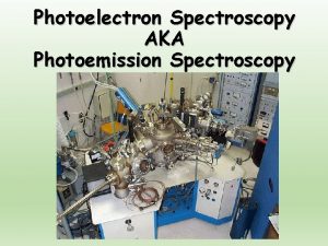 Photoelectron Spectroscopy AKA Photoemission Spectroscopy Types of PES
