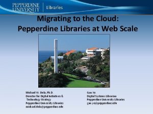Migrating to the Cloud Pepperdine Libraries at Web