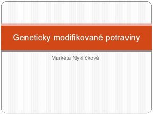 Geneticky modifikovan potraviny Markta Nyklkov GMO Organismy jejich