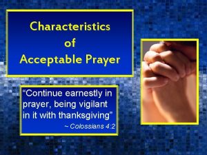 Characteristics of Acceptable Prayer Continue earnestly in prayer