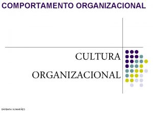 COMPORTAMENTO ORGANIZACIONAL CULTURA ORGANIZACIONAL BRBARA GUIMARES CULTURA ORGANIZACIONAL