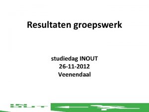 Resultaten groepswerk studiedag INOUT 26 11 2012 Veenendaal
