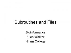 Subroutines and Files Bioinformatics Ellen Walker Hiram College