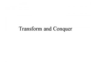 Transform and Conquer Transform and Conquer Algorithms based