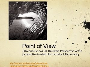 Point of View Otherwise known as Narrative Perspective