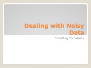 Dealing with Noisy Data Smoothing Techniques Want to