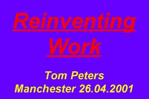 Reinventing Work Tom Peters Manchester 26 04 2001