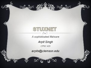 STUXNET A sophisticated Malware Arpit Singh CPSC 420