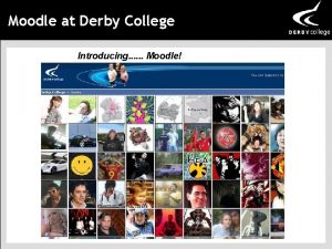 Moodle at Derby College Introducing Moodle Moodle at