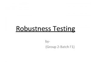 Robustness Testing byGroup 2 Batch F 1 Robustness