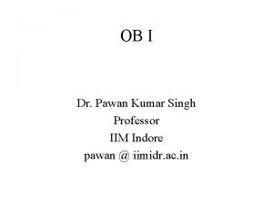 OB I Dr Pawan Kumar Singh Professor IIM