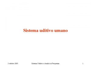 Sistema uditivo umano 3 ottobre 2005 Sistema Uditivo