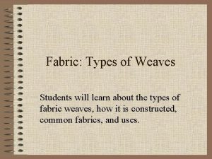 Fabric Types of Weaves Students will learn about