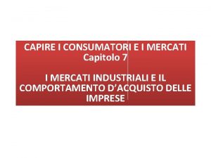 CAPIRE I CONSUMATORI E I MERCATI Capitolo 7