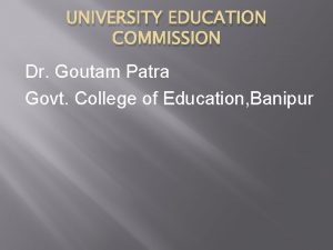 UNIVERSITY EDUCATION COMMISSION Dr Goutam Patra Govt College