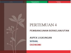 PERTEMUAN 4 PEMBANGUNAN BERKELANJUTAN ASPEK LIGKUNGAN SOSIAL EKONOMI