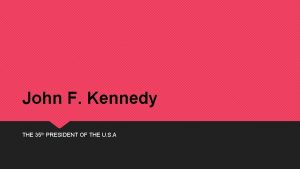 John F Kennedy THE 35 th PRESIDENT OF
