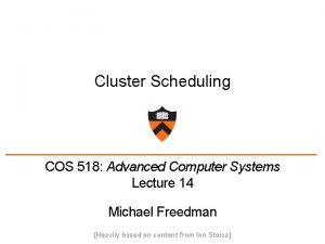 Cluster Scheduling COS 518 Advanced Computer Systems Lecture