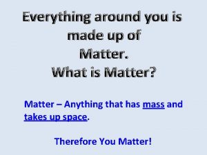 Everything around you is made up of Matter