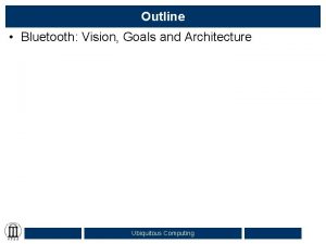 Outline Bluetooth Vision Goals and Architecture Ubiquitous Computing