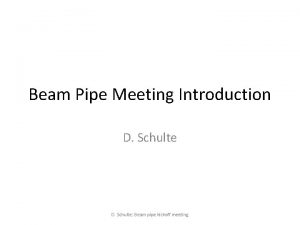 Beam Pipe Meeting Introduction D Schulte Beam pipe