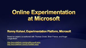 Online Experimentation at Microsoft Ronny Kohavi Experimentation Platform