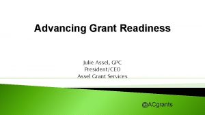 Advancing Grant Readiness Julie Assel GPC PresidentCEO Assel