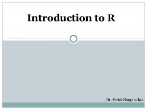 Introduction to R Dr Satish Nargundkar What is