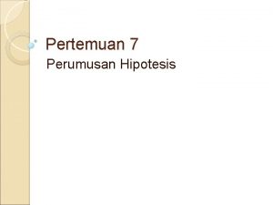 Pertemuan 7 Perumusan Hipotesis PENGERTIAN HIPOTESIS Hipotesis merupakan