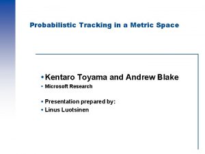 Probabilistic Tracking in a Metric Space Kentaro Toyama